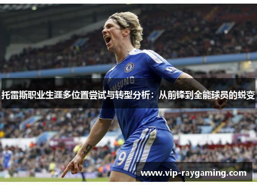 托雷斯职业生涯多位置尝试与转型分析：从前锋到全能球员的蜕变