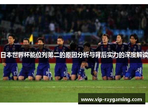 日本世界杯能位列第二的原因分析与背后实力的深度解读